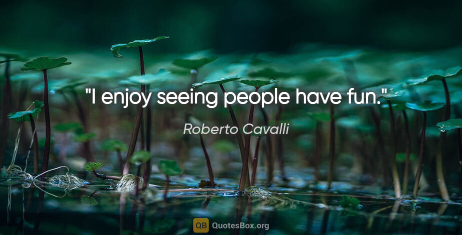 Roberto Cavalli quote: "I enjoy seeing people have fun."