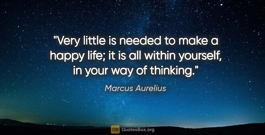 Marcus Aurelius quote: "Very little is needed to make a happy life; it is all within..."