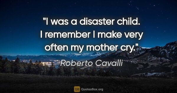 Roberto Cavalli quote: "I was a disaster child. I remember I make very often my mother..."