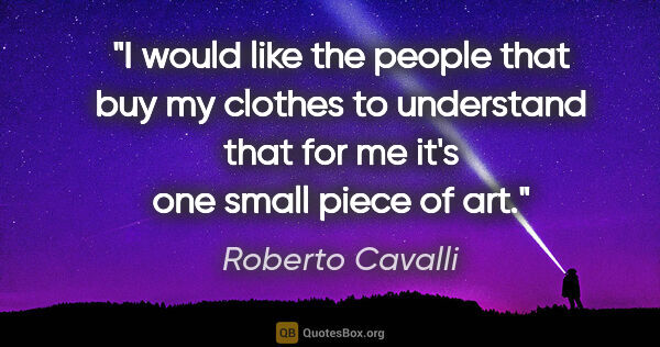 Roberto Cavalli quote: "I would like the people that buy my clothes to understand that..."