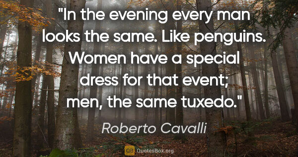 Roberto Cavalli quote: "In the evening every man looks the same. Like penguins. Women..."