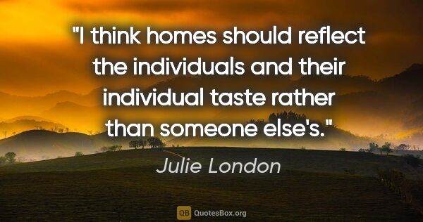 Julie London quote: "I think homes should reflect the individuals and their..."