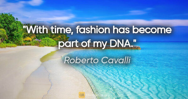 Roberto Cavalli quote: "With time, fashion has become part of my DNA."