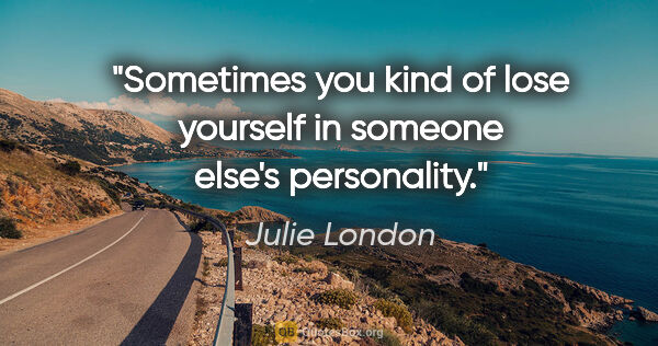 Julie London quote: "Sometimes you kind of lose yourself in someone else's..."