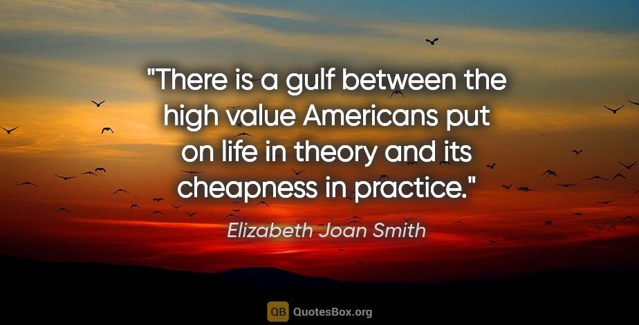 Elizabeth Joan Smith quote: "There is a gulf between the high value Americans put on life..."