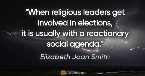 Elizabeth Joan Smith quote: "When religious leaders get involved in elections, it is..."