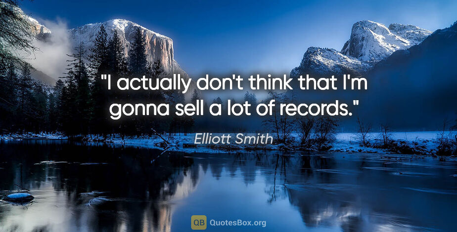 Elliott Smith quote: "I actually don't think that I'm gonna sell a lot of records."