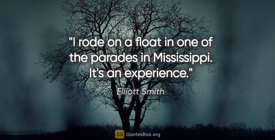Elliott Smith quote: "I rode on a float in one of the parades in Mississippi. It's..."