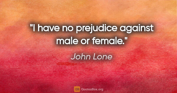 John Lone quote: "I have no prejudice against male or female."