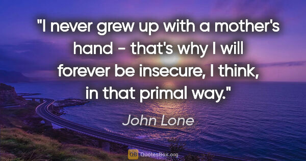 John Lone quote: "I never grew up with a mother's hand - that's why I will..."