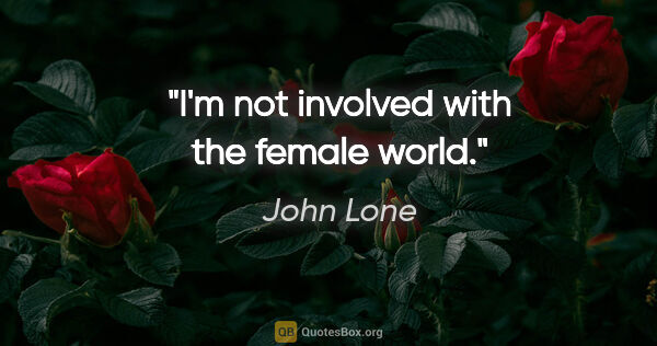 John Lone quote: "I'm not involved with the female world."