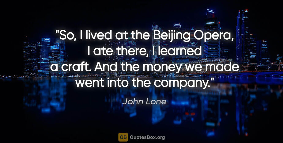 John Lone quote: "So, I lived at the Beijing Opera, I ate there, I learned a..."