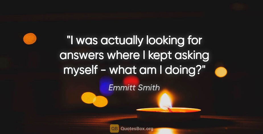 Emmitt Smith quote: "I was actually looking for answers where I kept asking myself..."