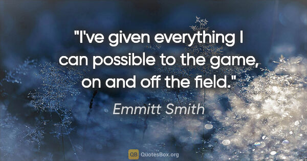 Emmitt Smith quote: "I've given everything I can possible to the game, on and off..."