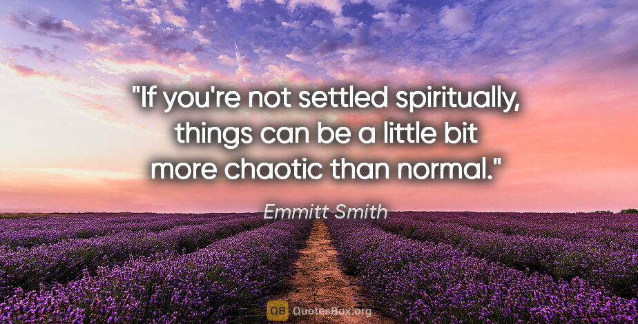 Emmitt Smith quote: "If you're not settled spiritually, things can be a little bit..."