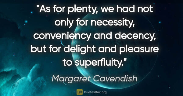 Margaret Cavendish quote: "As for plenty, we had not only for necessity, conveniency and..."