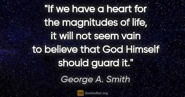 George A. Smith quote: "If we have a heart for the magnitudes of life, it will not..."