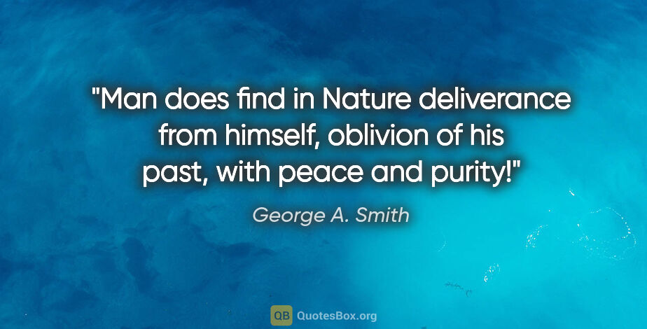 George A. Smith quote: "Man does find in Nature deliverance from himself, oblivion of..."
