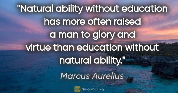 Marcus Aurelius quote: "Natural ability without education has more often raised a man..."