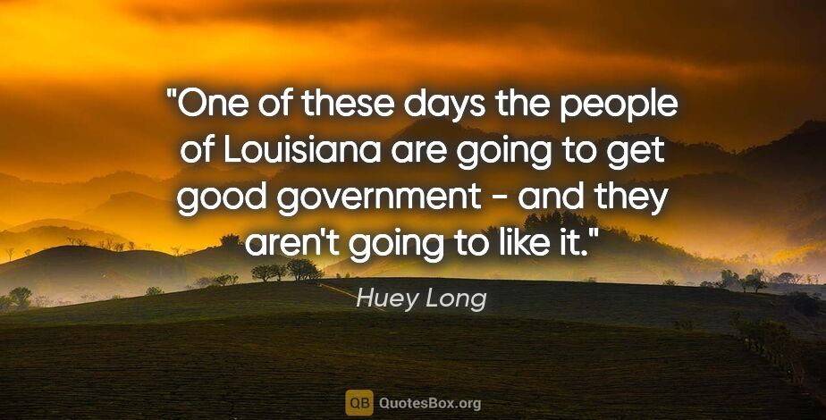 Huey Long quote: "One of these days the people of Louisiana are going to get..."