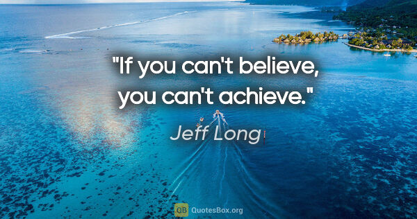 Jeff Long quote: "If you can't believe, you can't achieve."