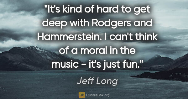 Jeff Long quote: "It's kind of hard to get deep with Rodgers and Hammerstein. I..."