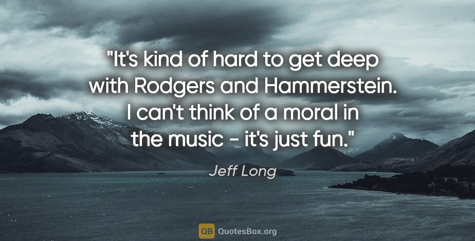 Jeff Long quote: "It's kind of hard to get deep with Rodgers and Hammerstein. I..."