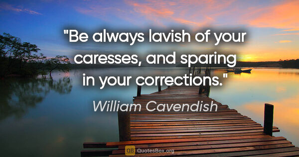 William Cavendish quote: "Be always lavish of your caresses, and sparing in your..."