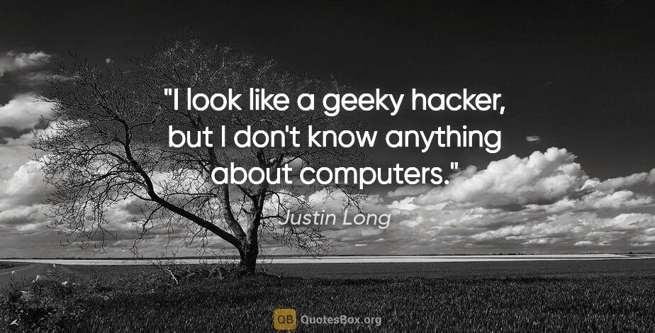 Justin Long quote: "I look like a geeky hacker, but I don't know anything about..."