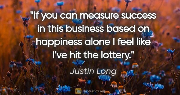Justin Long quote: "If you can measure success in this business based on happiness..."
