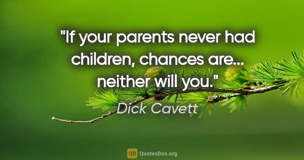 Dick Cavett quote: "If your parents never had children, chances are... neither..."