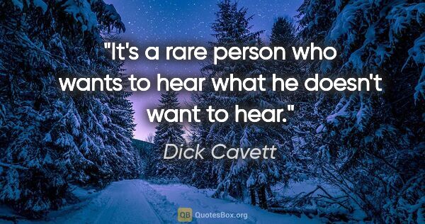 Dick Cavett quote: "It's a rare person who wants to hear what he doesn't want to..."