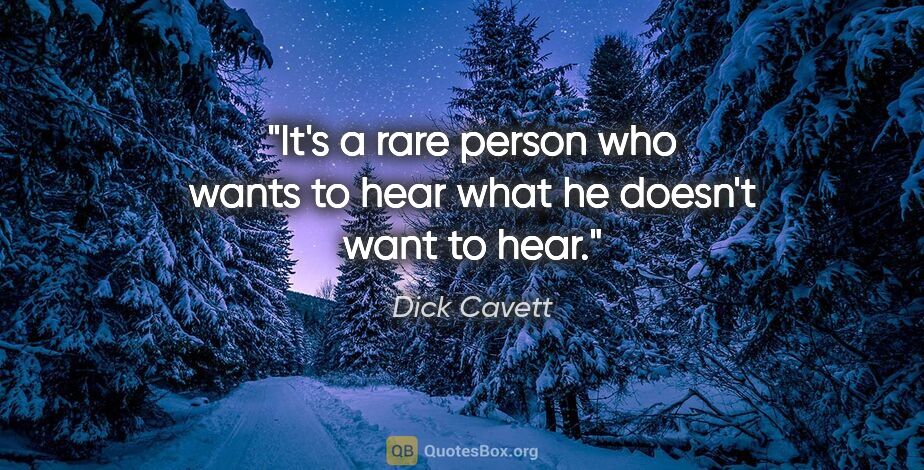Dick Cavett quote: "It's a rare person who wants to hear what he doesn't want to..."