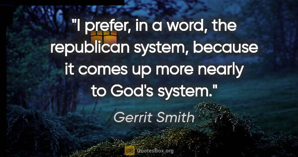 Gerrit Smith quote: "I prefer, in a word, the republican system, because it comes..."