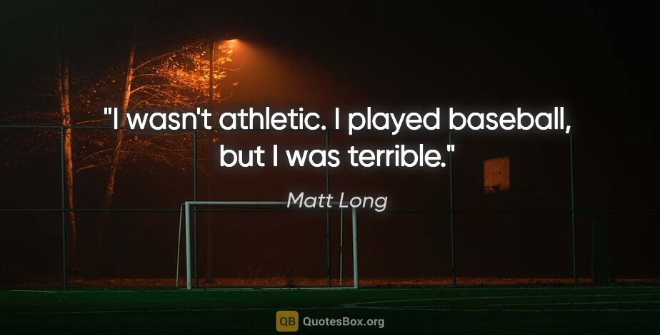 Matt Long quote: "I wasn't athletic. I played baseball, but I was terrible."