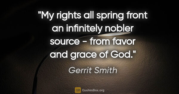 Gerrit Smith quote: "My rights all spring front an infinitely nobler source - from..."