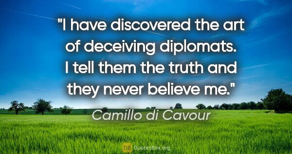 Camillo di Cavour quote: "I have discovered the art of deceiving diplomats. I tell them..."