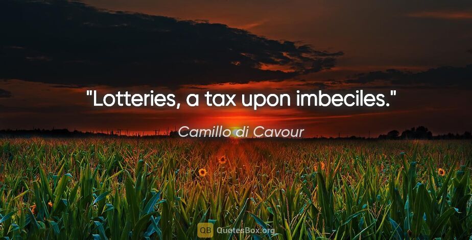 Camillo di Cavour quote: "Lotteries, a tax upon imbeciles."