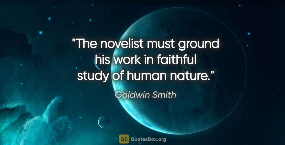 Goldwin Smith quote: "The novelist must ground his work in faithful study of human..."