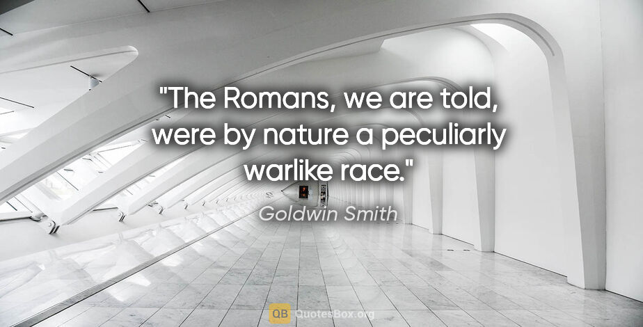 Goldwin Smith quote: "The Romans, we are told, were by nature a peculiarly warlike..."