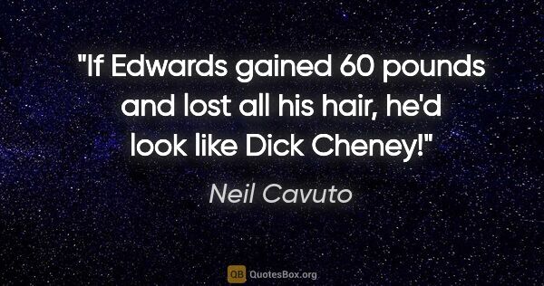 Neil Cavuto quote: "If Edwards gained 60 pounds and lost all his hair, he'd look..."