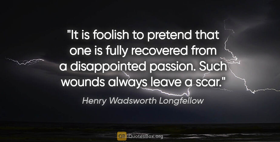 Henry Wadsworth Longfellow quote: "It is foolish to pretend that one is fully recovered from a..."