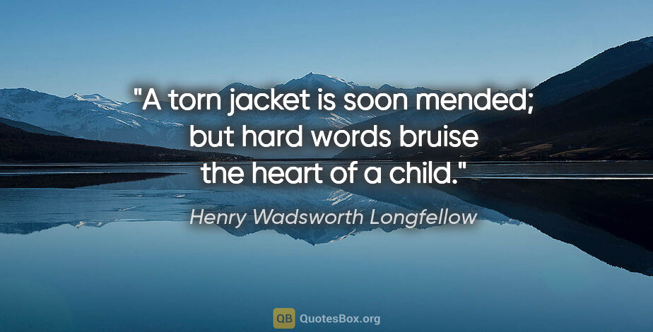 Henry Wadsworth Longfellow quote: "A torn jacket is soon mended; but hard words bruise the heart..."