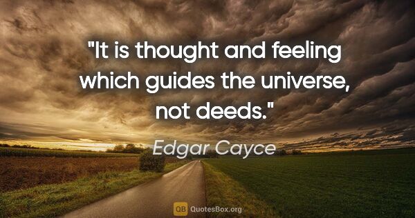 Edgar Cayce quote: "It is thought and feeling which guides the universe, not deeds."