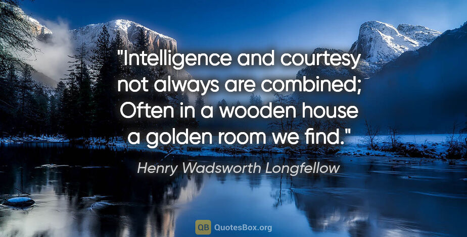 Henry Wadsworth Longfellow quote: "Intelligence and courtesy not always are combined; Often in a..."