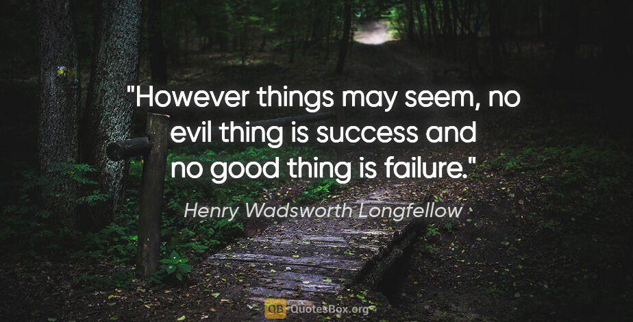 Henry Wadsworth Longfellow quote: "However things may seem, no evil thing is success and no good..."