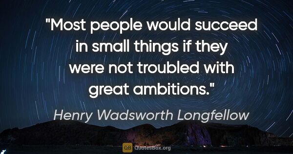 Henry Wadsworth Longfellow quote: "Most people would succeed in small things if they were not..."