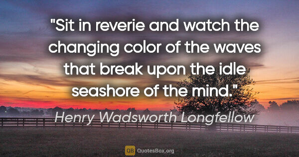 Henry Wadsworth Longfellow quote: "Sit in reverie and watch the changing color of the waves that..."