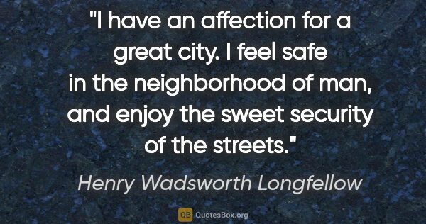 Henry Wadsworth Longfellow quote: "I have an affection for a great city. I feel safe in the..."