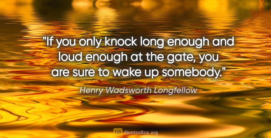 Henry Wadsworth Longfellow quote: "If you only knock long enough and loud enough at the gate, you..."